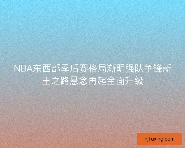 NBA东西部季后赛格局渐明强队争锋新王之路悬念再起全面升级