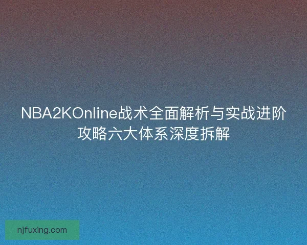 NBA2KOnline战术全面解析与实战进阶攻略六大体系深度拆解